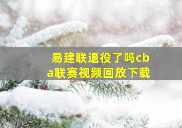 易建联退役了吗cba联赛视频回放下载