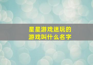 星星游戏迷玩的游戏叫什么名字