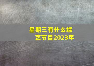 星期三有什么综艺节目2023年