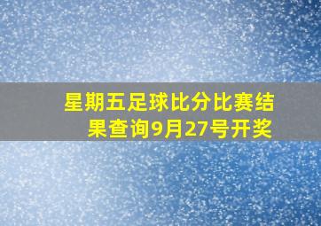 星期五足球比分比赛结果查询9月27号开奖