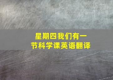 星期四我们有一节科学课英语翻译