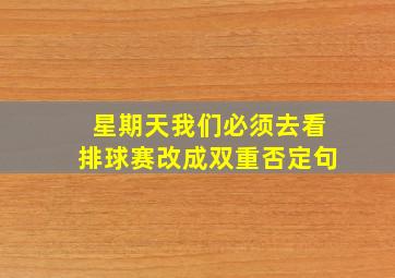 星期天我们必须去看排球赛改成双重否定句