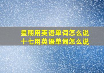 星期用英语单词怎么说十七用英语单词怎么说