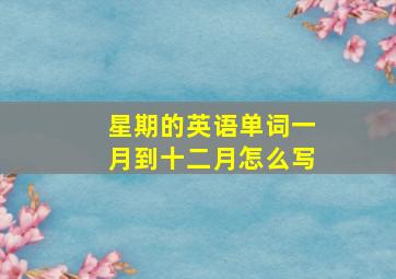 星期的英语单词一月到十二月怎么写