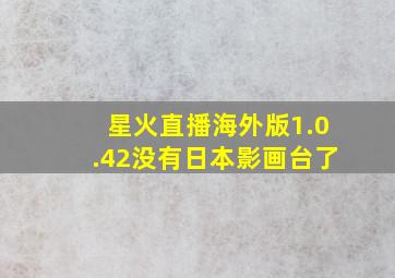 星火直播海外版1.0.42没有日本影画台了