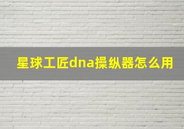 星球工匠dna操纵器怎么用