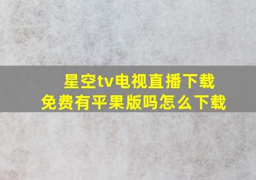 星空tv电视直播下载免费有平果版吗怎么下载