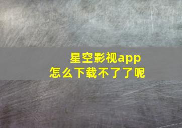 星空影视app怎么下载不了了呢