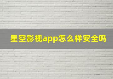 星空影视app怎么样安全吗