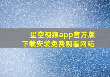 星空视频app官方版下载安装免费观看网站