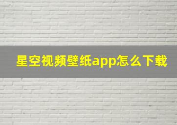 星空视频壁纸app怎么下载