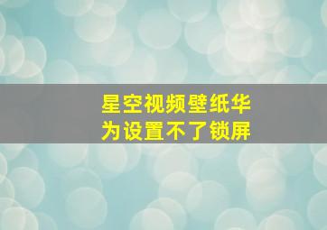 星空视频壁纸华为设置不了锁屏