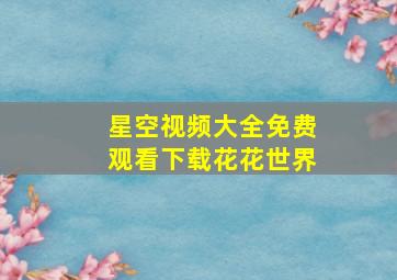 星空视频大全免费观看下载花花世界