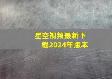 星空视频最新下载2024年版本