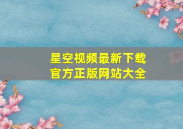 星空视频最新下载官方正版网站大全