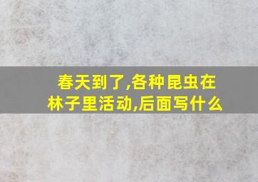 春天到了,各种昆虫在林子里活动,后面写什么