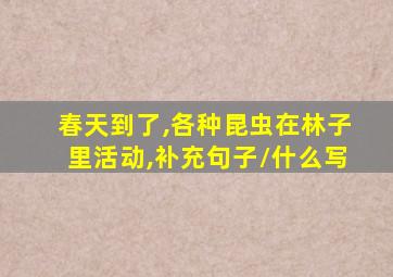 春天到了,各种昆虫在林子里活动,补充句子/什么写