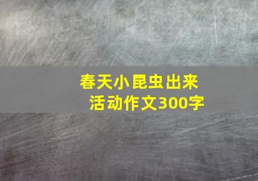 春天小昆虫出来活动作文300字