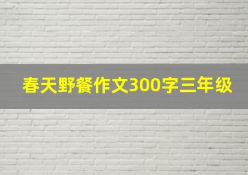 春天野餐作文300字三年级