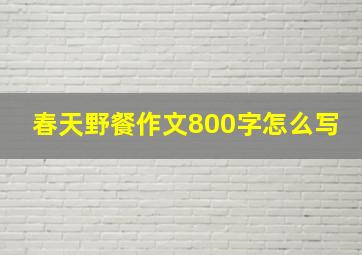 春天野餐作文800字怎么写