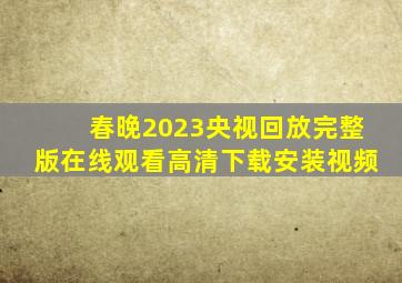 春晚2023央视回放完整版在线观看高清下载安装视频