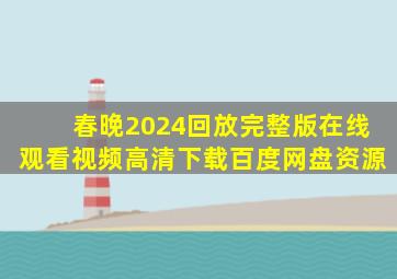 春晚2024回放完整版在线观看视频高清下载百度网盘资源