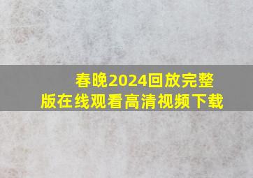 春晚2024回放完整版在线观看高清视频下载