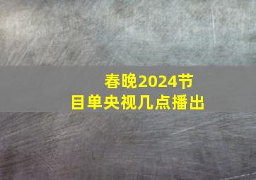 春晚2024节目单央视几点播出