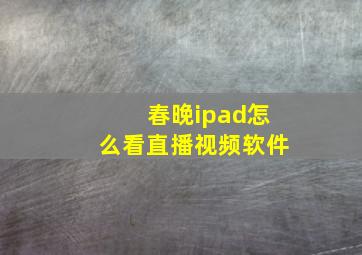 春晚ipad怎么看直播视频软件