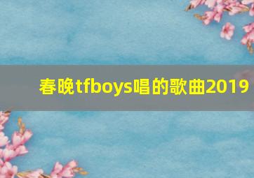 春晚tfboys唱的歌曲2019