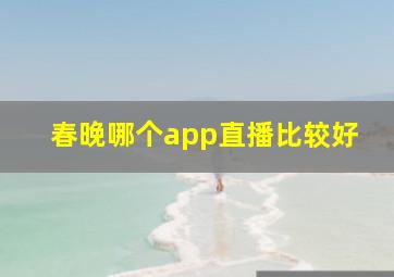 春晚哪个app直播比较好