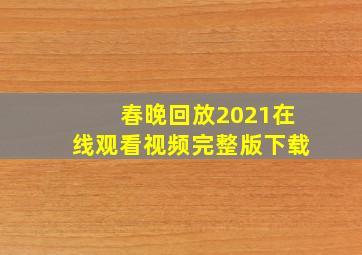 春晚回放2021在线观看视频完整版下载