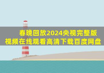 春晚回放2024央视完整版视频在线观看高清下载百度网盘