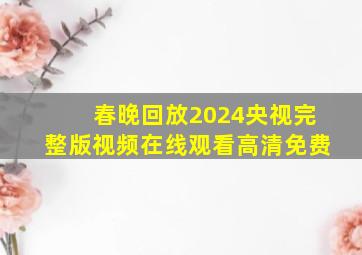 春晚回放2024央视完整版视频在线观看高清免费