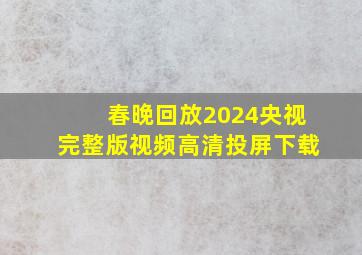 春晚回放2024央视完整版视频高清投屏下载