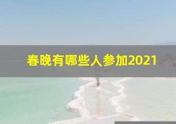 春晚有哪些人参加2021