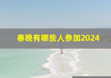 春晚有哪些人参加2024