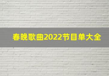 春晚歌曲2022节目单大全