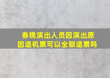 春晚演出人员因演出原因退机票可以全额退票吗