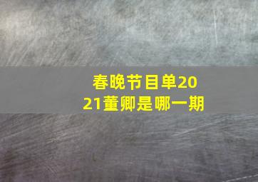 春晚节目单2021董卿是哪一期