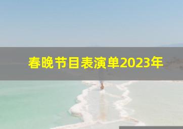 春晚节目表演单2023年