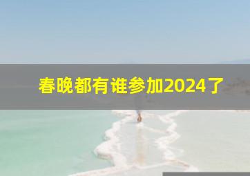 春晚都有谁参加2024了