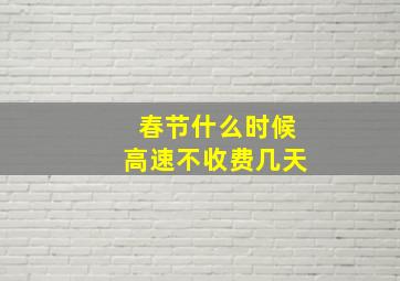 春节什么时候高速不收费几天