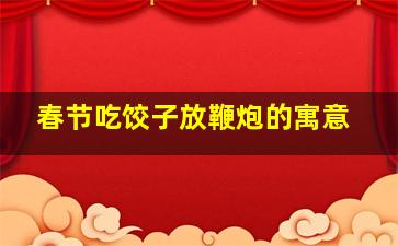 春节吃饺子放鞭炮的寓意