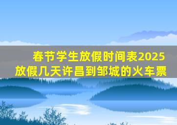 春节学生放假时间表2025放假几天许昌到邹城的火车票