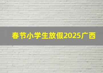 春节小学生放假2025广西