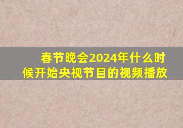 春节晚会2024年什么时候开始央视节目的视频播放