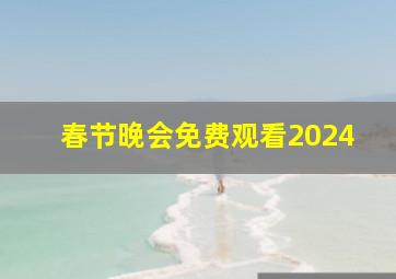 春节晚会免费观看2024