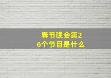 春节晚会第26个节目是什么