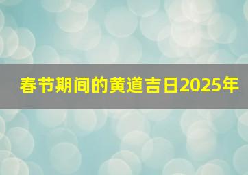 春节期间的黄道吉日2025年